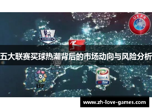 五大联赛买球热潮背后的市场动向与风险分析 五大联赛买球热潮背后的市场动向与风险分析