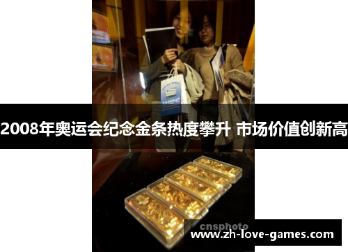 2008年奥运会纪念金条热度攀升 市场价值创新高 2008年奥运会纪念金条热度攀升 市场价值创新高