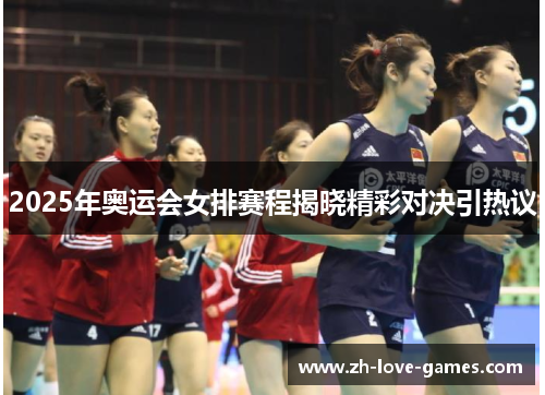 2025年奥运会女排赛程揭晓精彩对决引热议